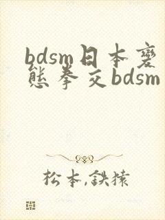 bdsm日本变态拳交bdsm