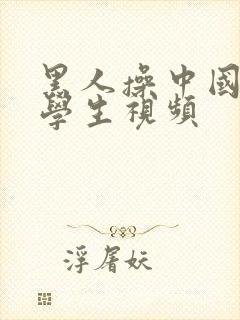 黑人操中国女大学生视频