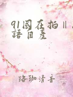 91国在拍‖国语自产