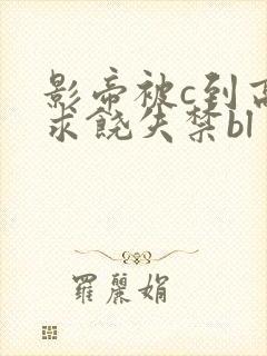 影帝被c到高潮求饶失禁bl