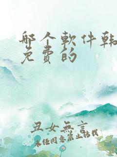 哪个软件韩漫是免费的