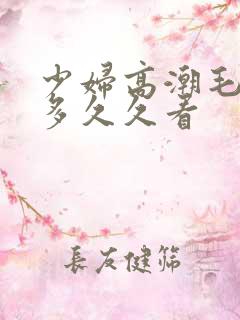 少妇高潮毛多水多久久看