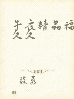 午夜精品福利久久久