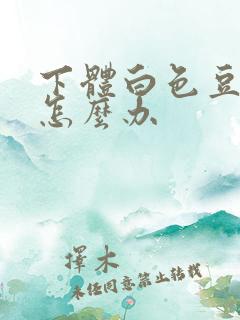 下体白色豆腐渣怎么办