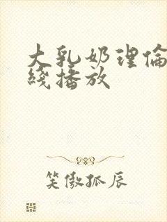 大乳奶理伦片在线播放