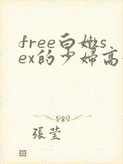 free白嫩sex的少妇高潮