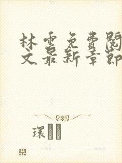 林云免费阅读全文最新章节免费阅读