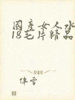 国产女人水真多18毛片精品