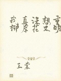 我真没想重生啊柳岸花又明最新