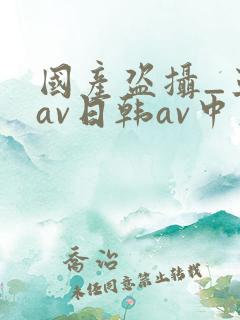 国产盗摄_亚洲av日韩av中文