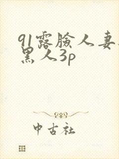 91露脸人妻与黑人3p