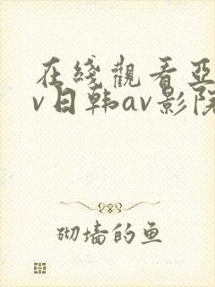 在线观看亚洲av日韩av影院支