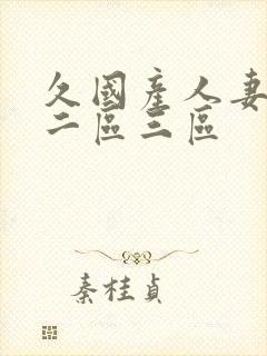 久国产人妻一区二区三区