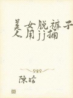 美女脱裤子让男人用jj捅