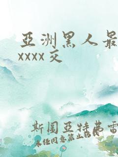 亚洲黑人最猛性xxxx交