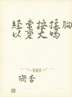 经常按揉胸部可以变大吗