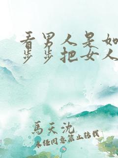 看男人是如何一步步把女人骗上床的