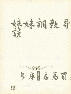 妹妹调教哥哥小说