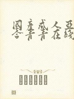 国产成人亚洲综合青青在线精品国