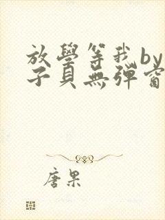 放学等我by酱子贝无弹窗