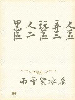 黑人玩弄人妻一区二区三区影院