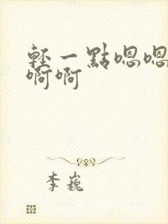 轻一点嗯嗯嗯啊啊啊