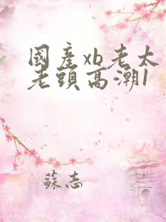 国产xb老太婆老头高潮1