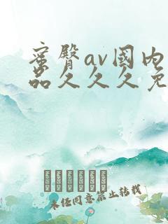 蜜臀av国内精品久久久免费