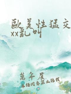 欧美性猛交xxxx乱叫