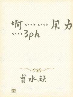 啊灬灬用力灬嗯灬3ph