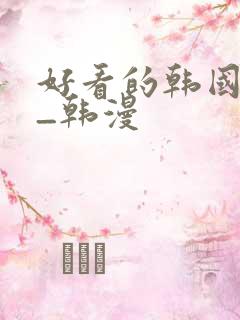 好看的韩国动漫_韩漫