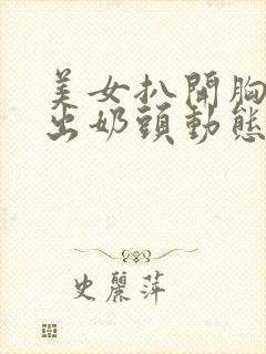 美女扒开胸罩露出奶头动态视频