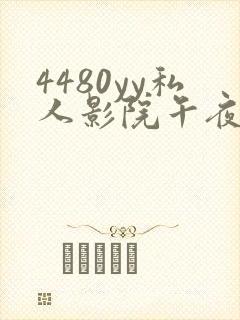 4480yy私人影院午夜片成人