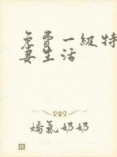免费一级特黄夫妻生活