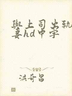 与上司出轨的人妻hd中字