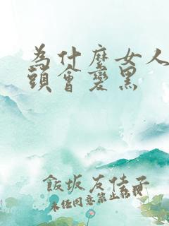 为什么女人的乳头会变黑