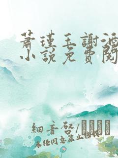 萧瑾玉谢酒儿的小说免费阅读无弹窗