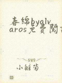 春绵byalvaros免费阅读笔趣阁无弹窗