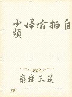 少妇偷拍自拍视频