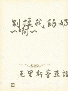 别揉我的奶头嗯~啊~