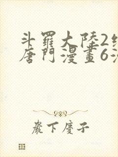 斗罗大陆2绝世唐门漫画6漫画下拉式