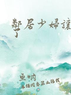 邻居少妇让我爽了