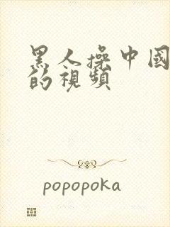 黑人操中国女人的视频