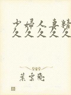 少妇人妻精品久久久久久久