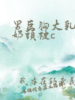 男巨胸大乳露双奶头被c