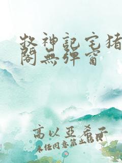 牧神记宅猪笔趣阁无弹窗