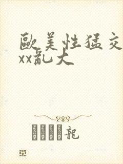 欧美性猛交ⅹxxx乱大