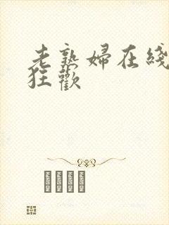 老熟妇在线激情狂欢