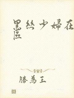 黑丝少妇在线一区