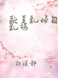 欧美乱妇日本无乱码